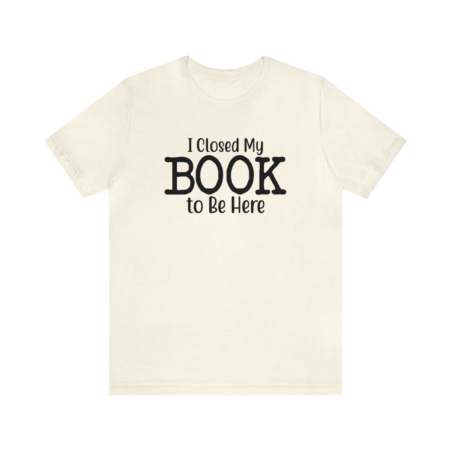 I Closed My Book to Be Here T-Shirt